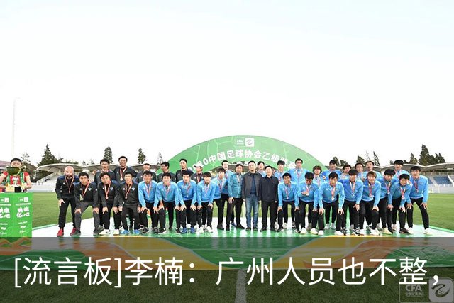 [流言板]李楠：广州人员也不整，我们还是要踏踏实实一场一场去打
